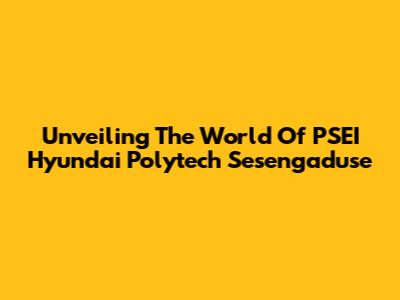 Unveiling The World Of PSEI Hyundai Polytech Sesengaduse