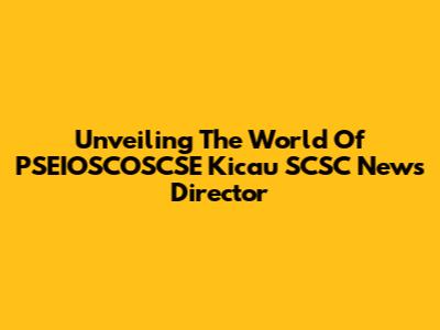 Unveiling The World Of PSEIOSCOSCSE Kicau SCSC News Director