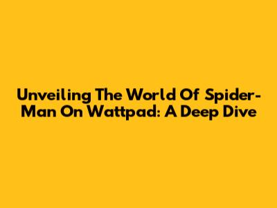 Unveiling The World Of Spider-Man On Wattpad: A Deep Dive
