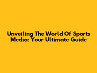 Unveiling The World Of Sports Media: Your Ultimate Guide