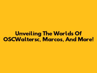Unveiling The Worlds Of OSCWaltersc, Marcos, And More!