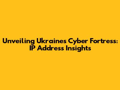 Unveiling Ukraine's Cyber Fortress: IP Address Insights
