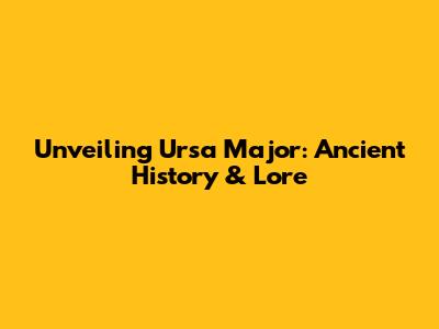 Unveiling Ursa Major: Ancient History & Lore