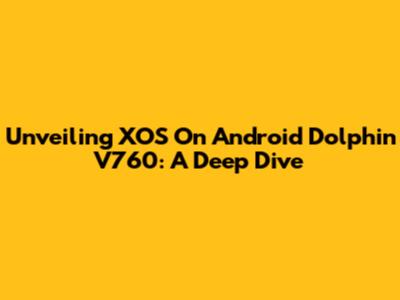 Unveiling XOS On Android Dolphin V760: A Deep Dive
