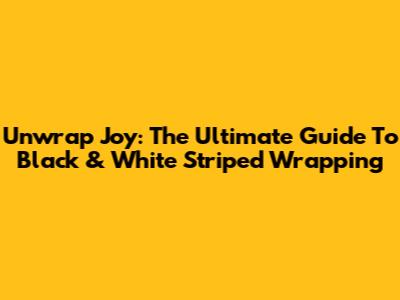 Unwrap Joy: The Ultimate Guide To Black & White Striped Wrapping