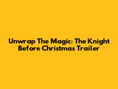 Unwrap The Magic: The Knight Before Christmas Trailer