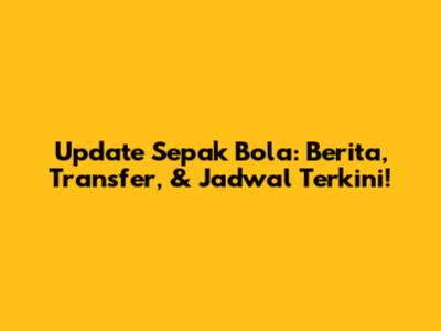 Update Sepak Bola: Berita, Transfer, & Jadwal Terkini!