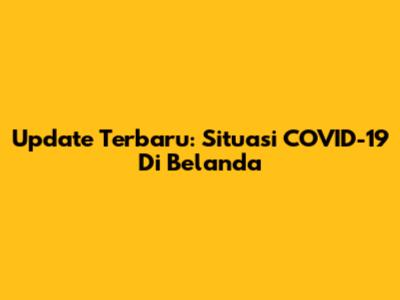 Update Terbaru: Situasi COVID-19 Di Belanda