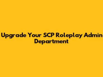 Upgrade Your SCP Roleplay Admin Department