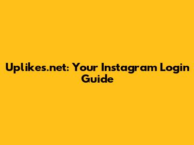 Uplikes.net: Your Instagram Login Guide