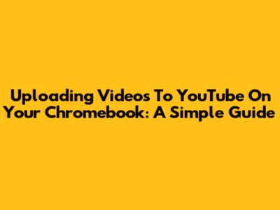 Uploading Videos To YouTube On Your Chromebook: A Simple Guide