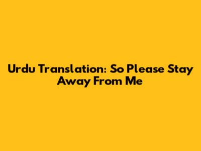 Urdu Translation: 'So Please Stay Away From Me'