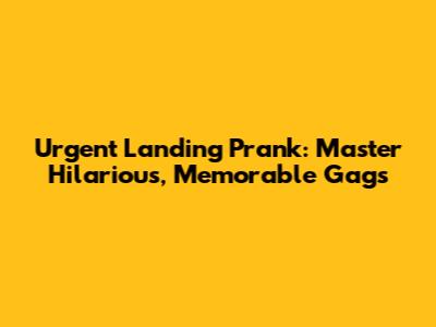 Urgent Landing Prank: Master Hilarious, Memorable Gags