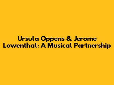 Ursula Oppens & Jerome Lowenthal: A Musical Partnership
