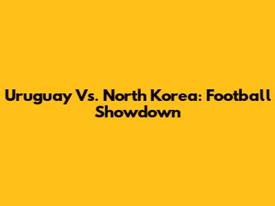 Uruguay Vs. North Korea: Football Showdown