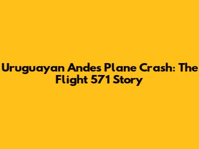 Uruguayan Andes Plane Crash: The Flight 571 Story