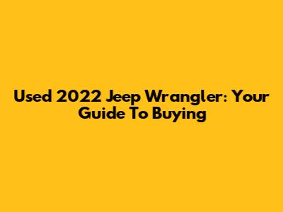 Used 2022 Jeep Wrangler: Your Guide To Buying