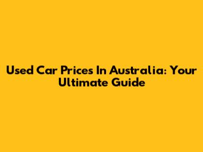 Used Car Prices In Australia: Your Ultimate Guide