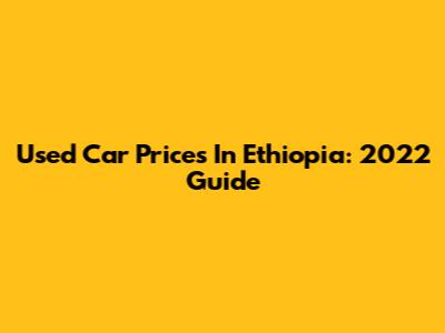 Used Car Prices In Ethiopia: 2022 Guide