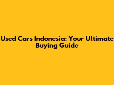 Used Cars Indonesia: Your Ultimate Buying Guide