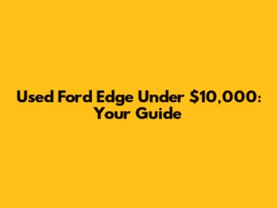 Used Ford Edge Under $10,000: Your Guide