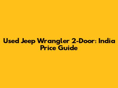 Used Jeep Wrangler 2-Door: India Price Guide
