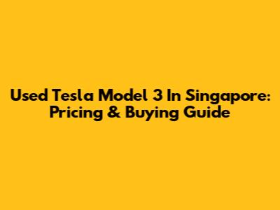 Used Tesla Model 3 In Singapore: Pricing & Buying Guide