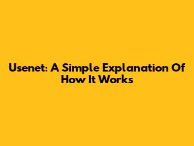 Usenet: A Simple Explanation Of How It Works