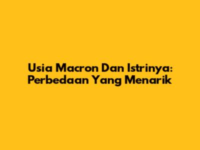Usia Macron Dan Istrinya: Perbedaan Yang Menarik