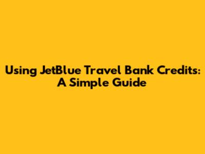 Using JetBlue Travel Bank Credits: A Simple Guide