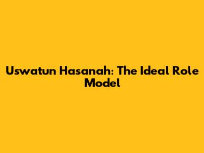 Uswatun Hasanah: The Ideal Role Model