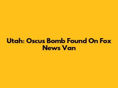 Utah: Oscus Bomb Found On Fox News Van
