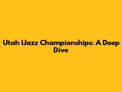 Utah IJazz Championships: A Deep Dive