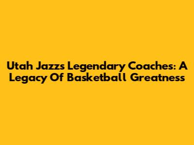Utah Jazz's Legendary Coaches: A Legacy Of Basketball Greatness