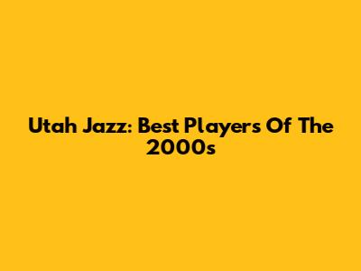 Utah Jazz: Best Players Of The 2000s