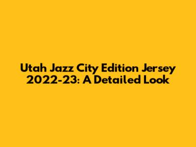 Utah Jazz City Edition Jersey 2022-23: A Detailed Look