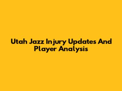 Utah Jazz Injury Updates And Player Analysis