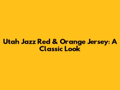 Utah Jazz Red & Orange Jersey: A Classic Look
