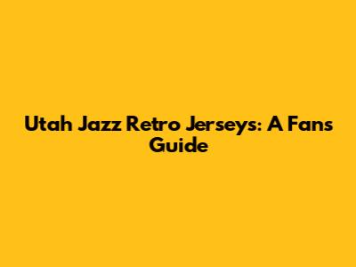 Utah Jazz Retro Jerseys: A Fan's Guide