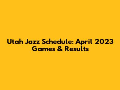 Utah Jazz Schedule: April 2023 Games & Results