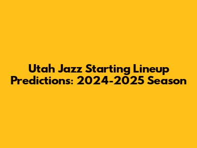 Utah Jazz Starting Lineup Predictions: 2024-2025 Season