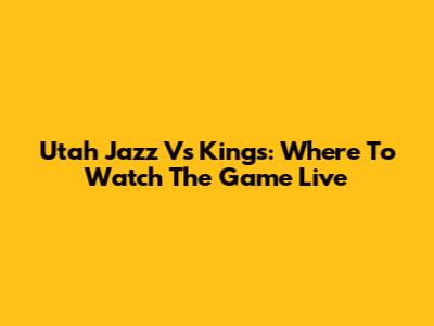 Utah Jazz Vs Kings: Where To Watch The Game Live
