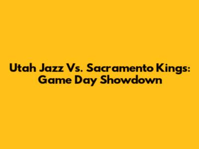 Utah Jazz Vs. Sacramento Kings: Game Day Showdown