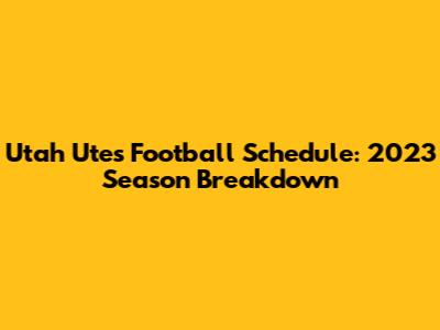 Utah Utes Football Schedule: 2023 Season Breakdown