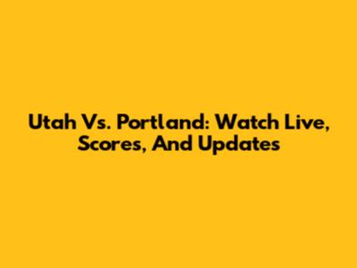 Utah Vs. Portland: Watch Live, Scores, And Updates