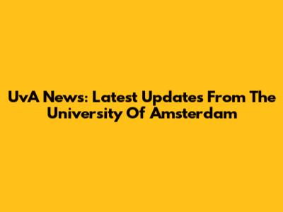 UvA News: Latest Updates From The University Of Amsterdam