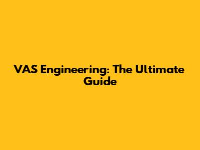 VAS Engineering: The Ultimate Guide