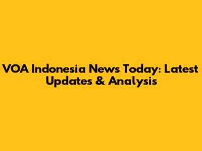 VOA Indonesia News Today: Latest Updates & Analysis