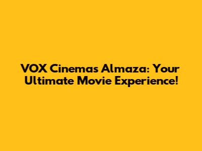 VOX Cinemas Almaza: Your Ultimate Movie Experience!