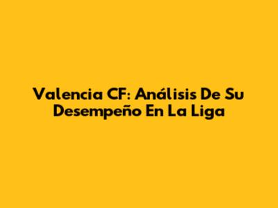 Valencia CF: Análisis De Su Desempeño En La Liga
